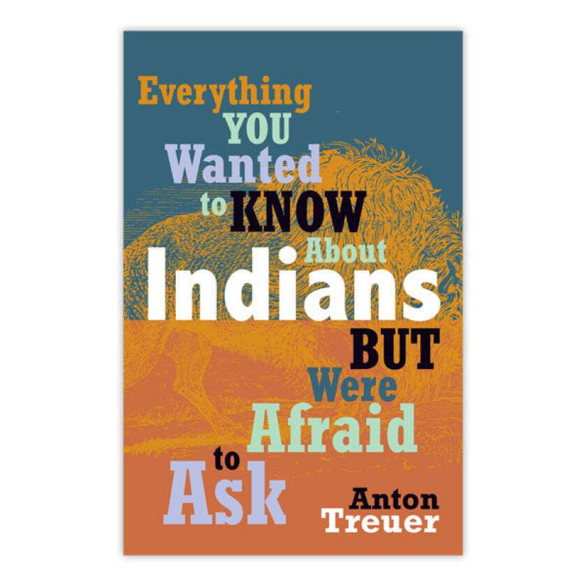 Everything You Wanted to KNow about Indians But Were Afraid to Ask by Anton Treuer